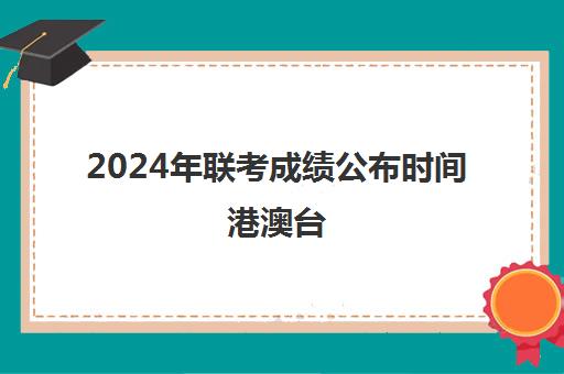 2024年联考成绩公布时间港澳台(如何参加港澳台联考)