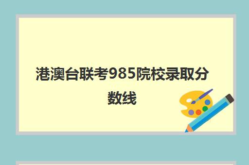 港澳台联考985院校录取分数线(港澳台大学录取分数线)