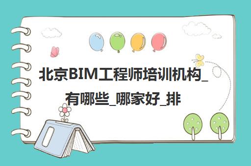 北京BIM工程师培训机构_有哪些_哪家好_排名前十推荐