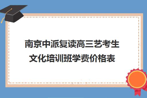 南京中派复读高三艺考生文化培训班学费价格表(北京三大艺考培训机构)