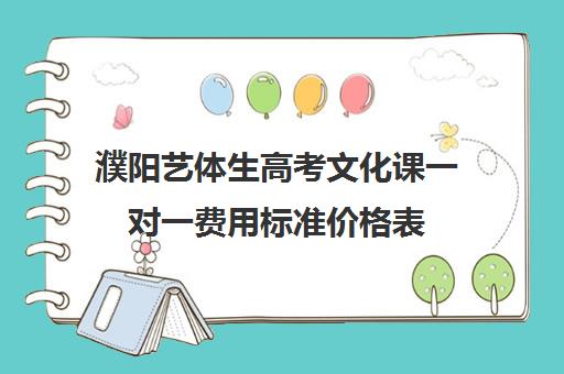 濮阳艺体生高考文化课一对一费用标准价格表(濮阳一对一辅导价格表)