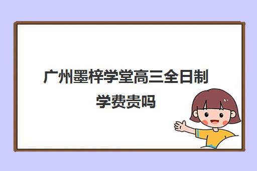 广州墨梓学堂高三全日制学费贵吗(广东省培正学院学费)