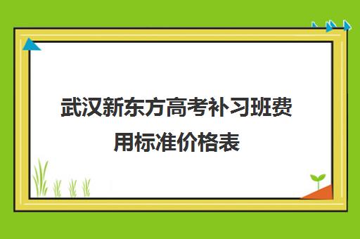 武汉新东方高考补习班费用标准价格表