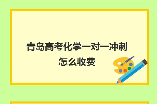 青岛高考化学一对一冲刺怎么收费(大连高考补课机构哪家好)