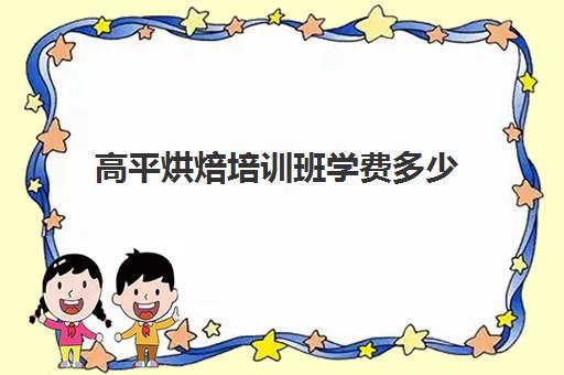 高平烘焙培训班学费多少(学烘焙的学费)