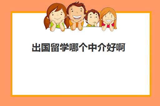 出国留学哪个中介好啊(留学可以不找中介吗)