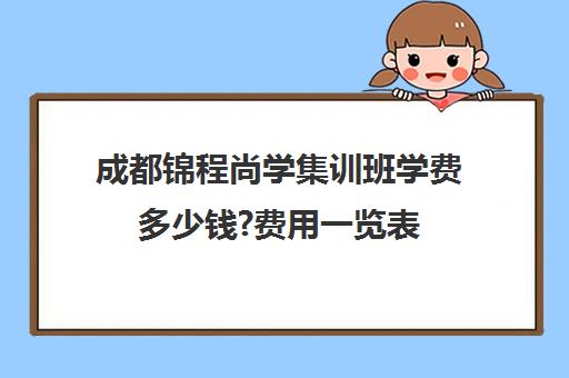 成都锦程尚学集训班学费多少钱?费用一览表(成都十大艺考培训学校)