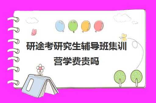 研途考研究生辅导班集训营学费贵吗（考研辅导机构费用）