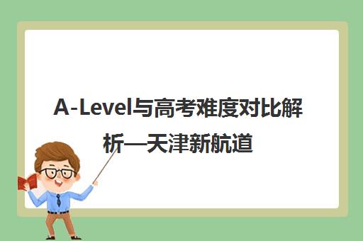 A-Level与高考难度对比解析—天津新航道教育视角