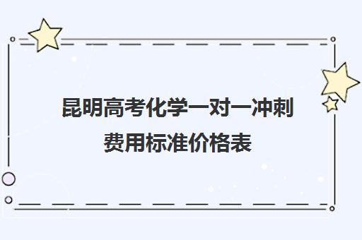 昆明高考化学一对一冲刺费用标准价格表(云南高考培训机构排名)