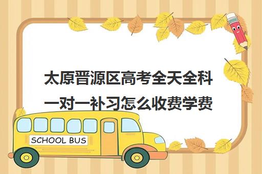 太原晋源区高考全天全科一对一补习怎么收费学费多少钱