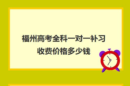 福州高考全科一对一补习收费价格多少钱