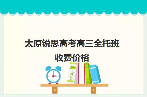 太原锐思高考高三全托班收费价格(太原高二全日制培训机构)