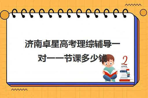 济南卓星高考理综辅导一对一一节课多少钱（济南新东方高三冲刺班收费价格表）