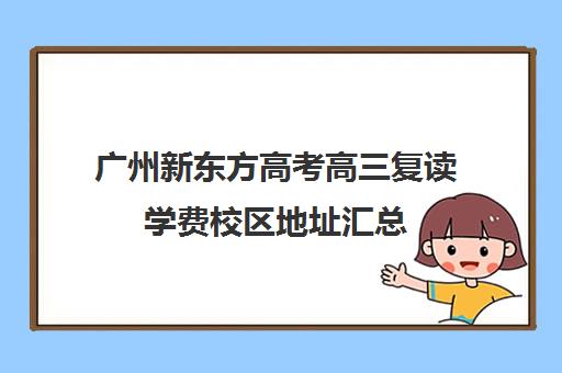 广州新东方高考高三复读学费校区地址汇总(新东方高考复读班价格)