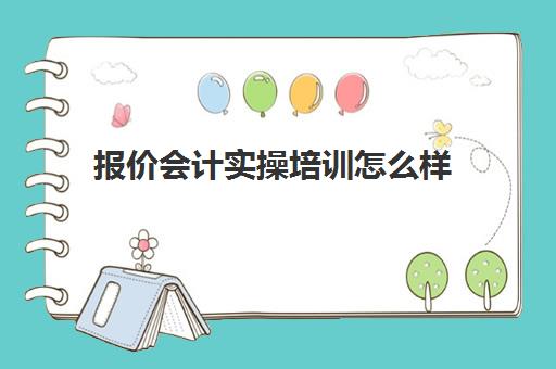 报价会计实操培训怎么样(线下会计培训班哪个机构比较好)