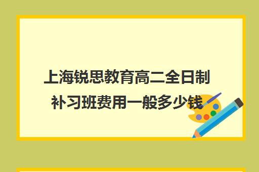 上海锐思教育高二全日制补习班费用一般多少钱