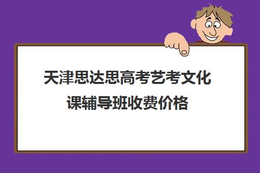 天津思达思高考艺考文化课辅导班收费价格(文化课培训班)