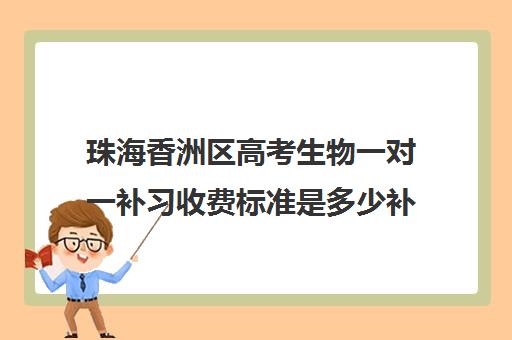 珠海香洲区高考生物一对一补习收费标准是多少补课多少钱一小时