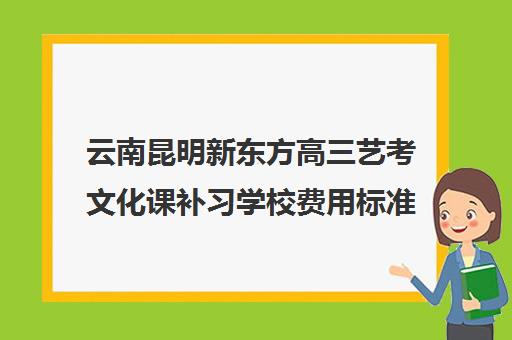 云南昆明新东方高三艺考文化课补习学校费用标准价格表