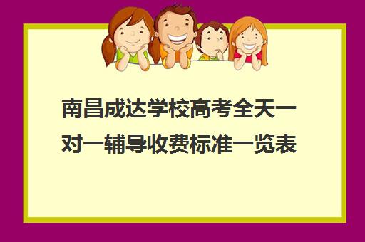 南昌成达学校高考全天一对一辅导收费标准一览表(南昌一对一辅导价格表)