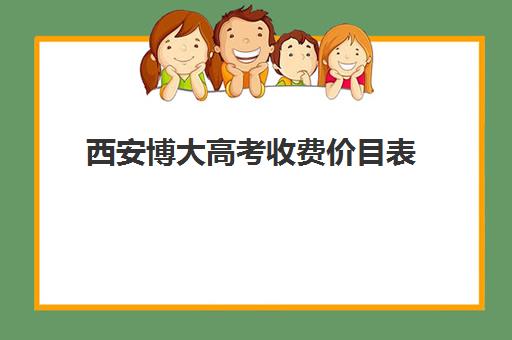 西安博大高考收费价目表(西安博爱高中学费多少)