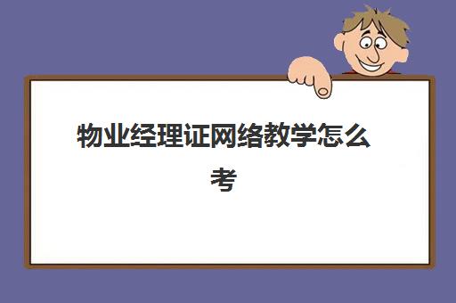 物业经理证网络教学怎么考(物业经理证报名入口)