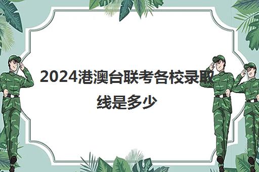 2024港澳台联考各校录取线是多少(联考多少分可以过线)