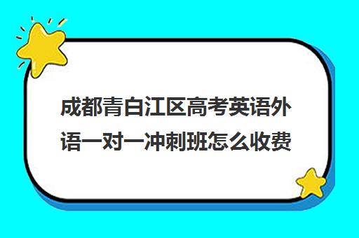 成都青白江区高考英语外语一对一冲刺班怎么收费学费多少钱(高考英语一对一收费)