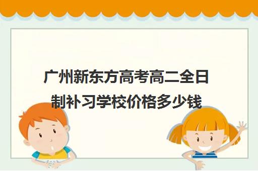 广州新东方高考高二全日制补习学校价格多少钱