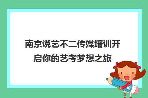 南京说艺不二传媒培训开启你艺考梦想之旅