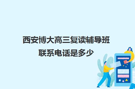 西安博大高三复读辅导班联系电话是多少(复读去机构还是学校)