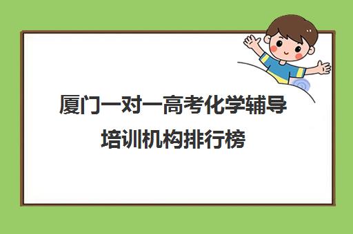 厦门一对一高考化学辅导培训机构排行榜(厦门考研辅导机构哪家好)