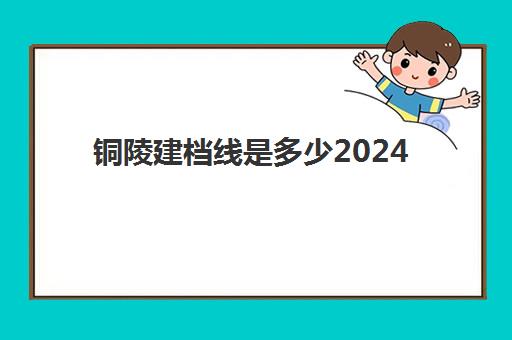 铜陵建档线是多少2024(建档线多少分2023)