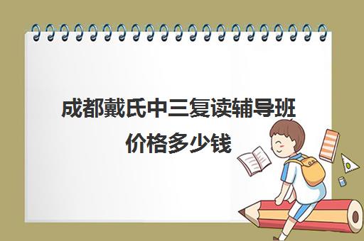 成都戴氏中三复读辅导班价格多少钱(成都高考复读机构)