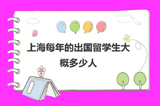 上海每年出国留学生大概多少人(中国有多少外国留学生)