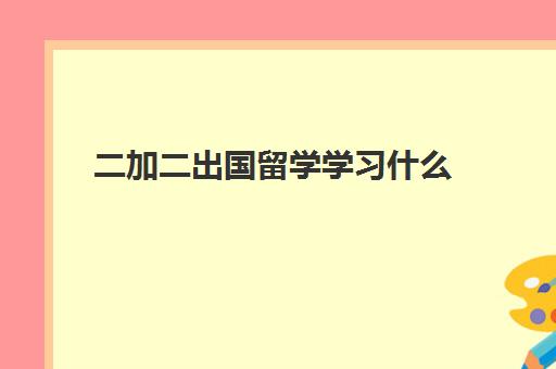 二加二出国留学学习什么