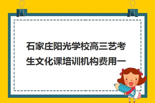 石家庄阳光学校高三艺考生文化课培训机构费用一般多少钱(保定艺考生文化课培训学校)