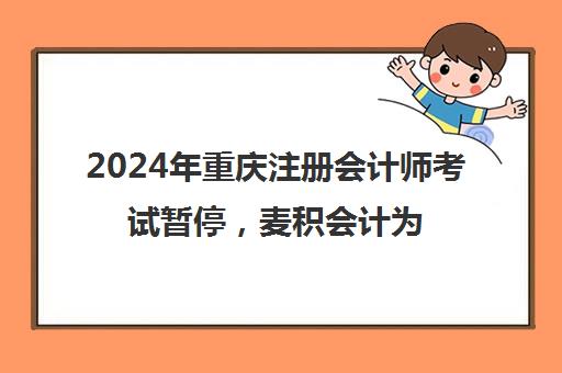 2024年重庆注册会计师考试暂停，麦积会计为你解忧