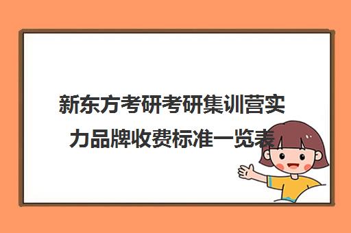 新东方考研考研集训营实力品牌收费标准一览表（新东方考研专业课一对一收费）