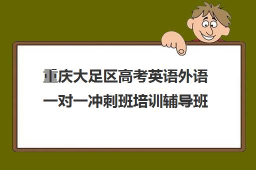 重庆大足区高考英语外语一对一冲刺班培训辅导班哪个好(重庆高考培训机构)