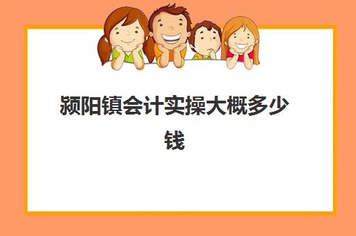 颍阳镇会计实操大概多少钱(学会计多少钱)