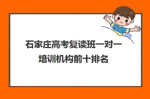 石家庄高考复读班一对一培训机构前十排名(石家庄一对一家教收费)