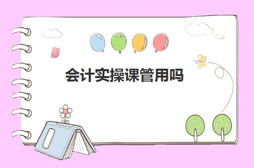 会计实操课管用吗(学会计是去培训班还是网上)