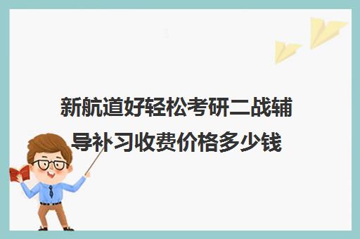 新航道好轻松考研二战辅导补习收费价格多少钱