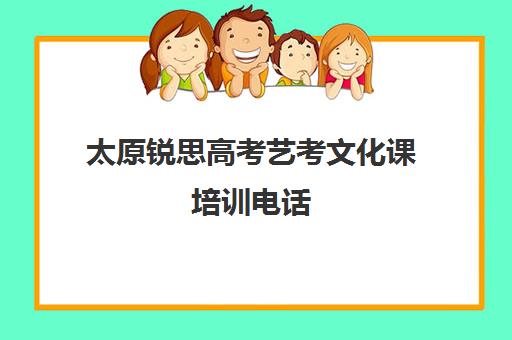 太原锐思高考艺考文化课培训电话(太原艺考文化课集训学校哪里好)