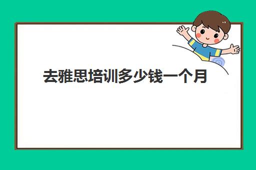 去雅思培训多少钱一个月(雅思培训班学费一般多少)