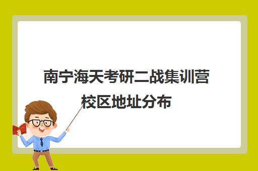 南宁海天考研二战集训营校区地址分布（考研全封闭培训班）