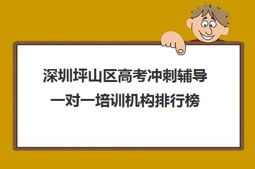 深圳坪山区高考冲刺辅导一对一培训机构排行榜(坪山培训机构一览表)