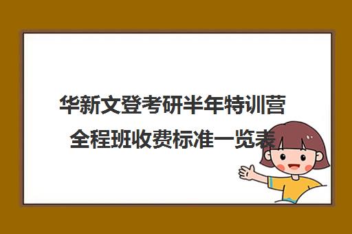 华新文登考研半年特训营全程班收费标准一览表（文登考研培训怎么样）